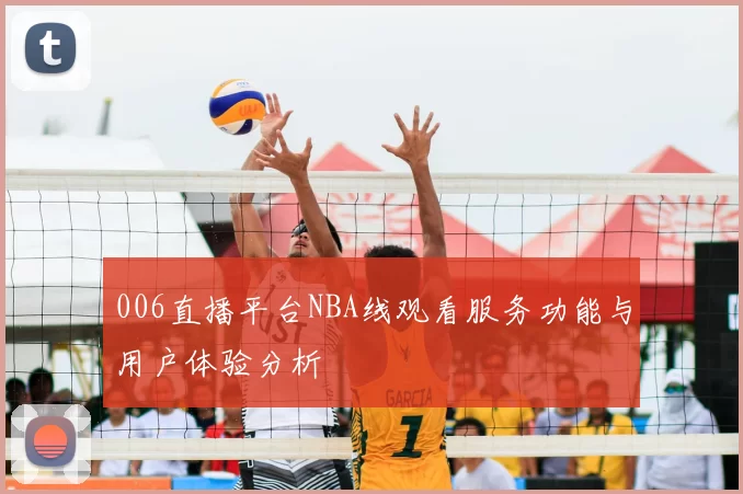 006直播平台NBA线观看服务功能与用户体验分析