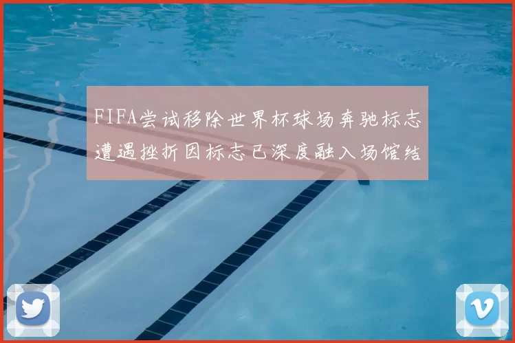 FIFA尝试移除世界杯球场奔驰标志遭遇挫折因标志已深度融入场馆结构