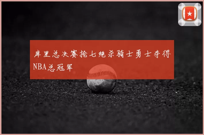 库里总决赛抢七绝杀骑士勇士夺得NBA总冠军