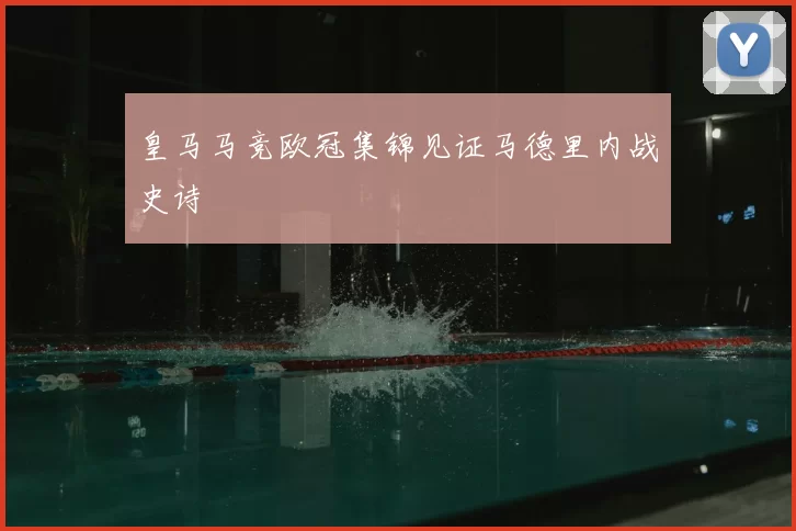 皇马马竞欧冠集锦见证马德里内战史诗