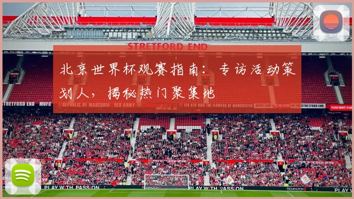 北京世界杯观赛指南：专访活动策划人，揭秘热门聚集地