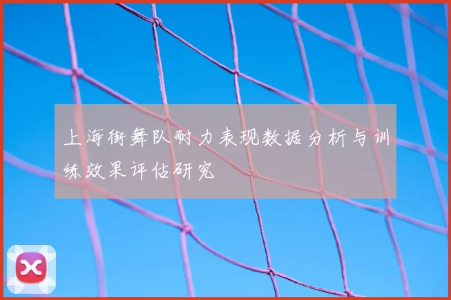 上海街舞队耐力表现数据分析与训练效果评估研究