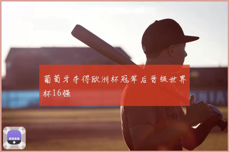 葡萄牙夺得欧洲杯冠军后晋级世界杯16强