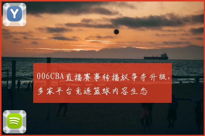 006CBA直播赛事转播权争夺升级，多家平台竞逐篮球内容生态