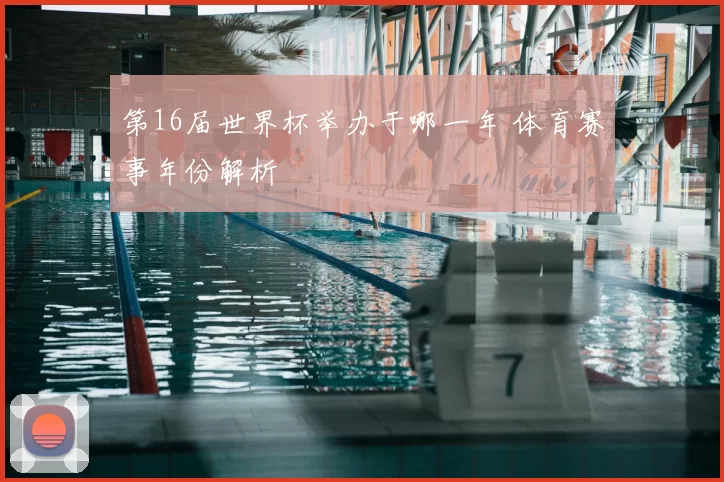 第16届世界杯举办于哪一年 体育赛事年份解析