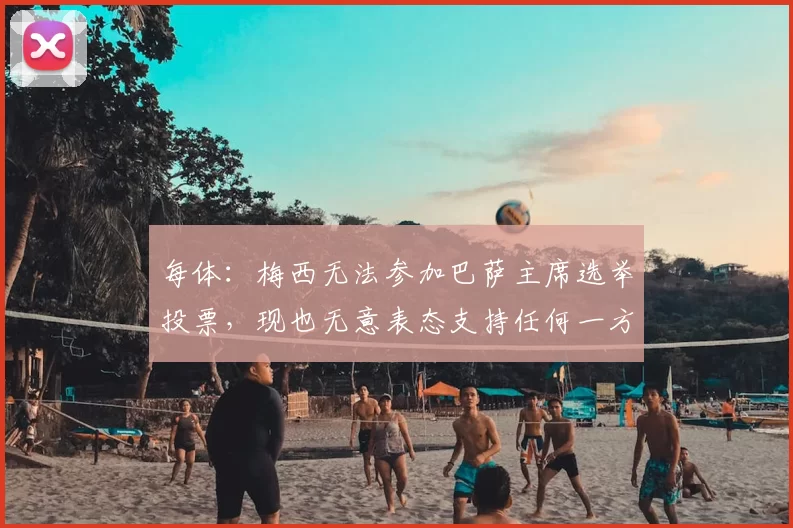 每体:梅西无法参加巴萨主席选举投票,现也无意表态支持任何一方