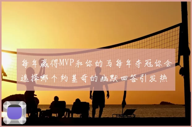 每年赢得MVP和你的马每年夺冠你会选择哪个约基奇的幽默回答引发热议