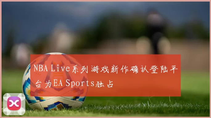 NBA Live系列游戏新作确认登陆平台为EA Sports独占