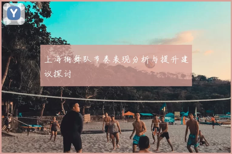 上海街舞队节奏表现分析与提升建议探讨
