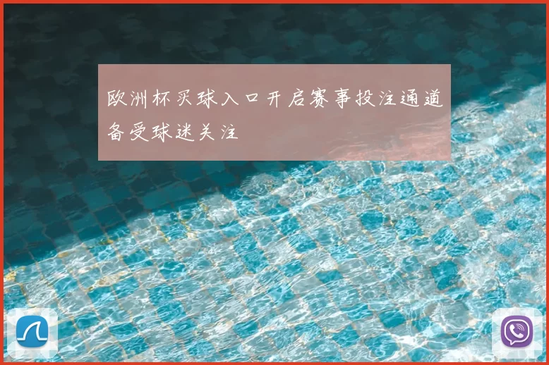 欧洲杯买球入口开启赛事投注通道备受球迷关注