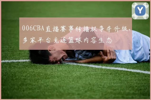 006CBA直播赛事转播权争夺升级，多家平台竞逐篮球内容生态