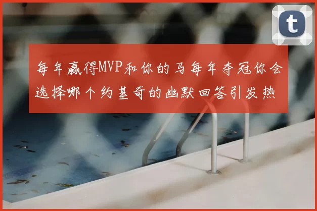 每年赢得MVP和你的马每年夺冠你会选择哪个约基奇的幽默回答引发热议