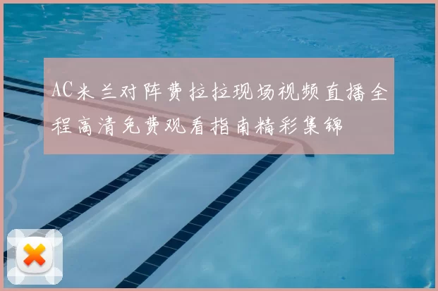 AC米兰对阵费拉拉现场视频直播全程高清免费观看指南精彩集锦