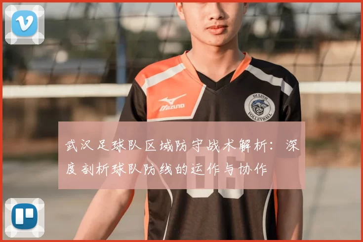 武汉足球队区域防守战术解析:深度剖析球队防线的运作与协作