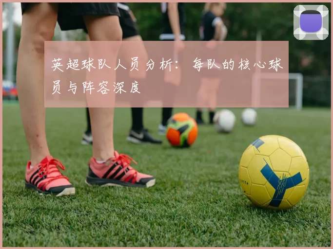英超球队人员分析：每队的核心球员与阵容深度