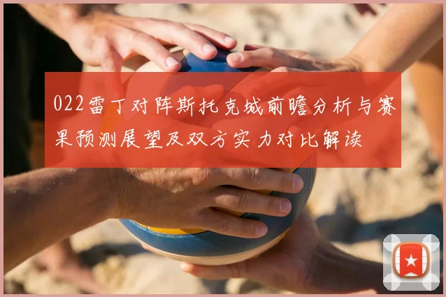 022雷丁对阵斯托克城前瞻分析与赛果预测展望及双方实力对比解读