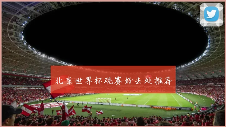北京世界杯观赛好去处推荐