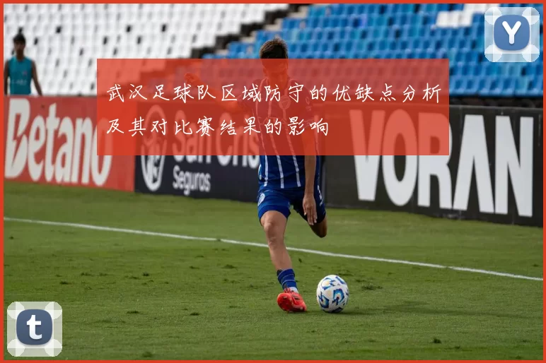 武汉足球队区域防守的优缺点分析及其对比赛结果的影响