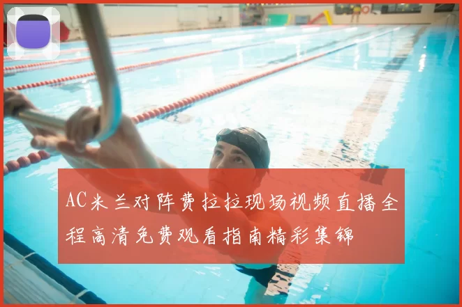 AC米兰对阵费拉拉现场视频直播全程高清免费观看指南精彩集锦