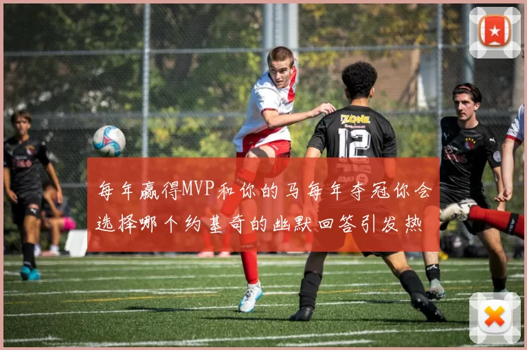 每年赢得MVP和你的马每年夺冠你会选择哪个约基奇的幽默回答引发热议