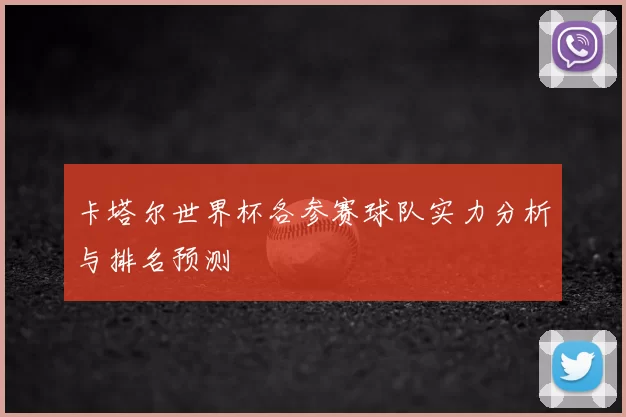 卡塔尔世界杯各参赛球队实力分析与排名预测