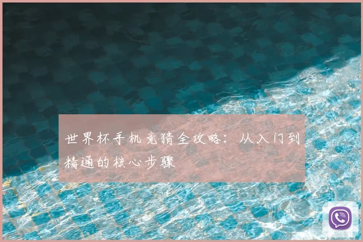 世界杯手机竞猜全攻略:从入门到精通的核心步骤