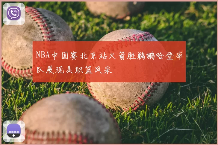 NBA中国赛北京站火箭胜鹈鹕哈登率队展现美职篮风采