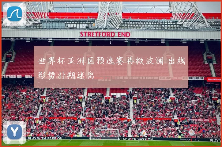 世界杯亚洲区预选赛再掀波澜 出线形势扑朔迷离