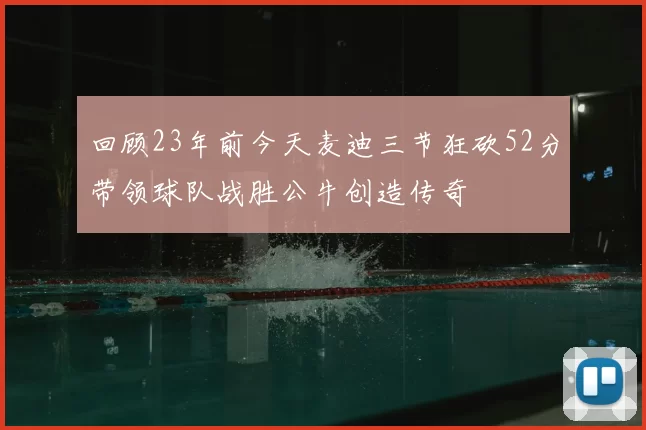 回顾23年前今天麦迪三节狂砍52分带领球队战胜公牛创造传奇
