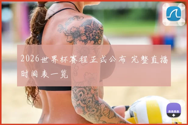 2026世界杯赛程正式公布 完整直播时间表一览