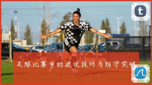 足球比赛中的进攻技巧与防守突破