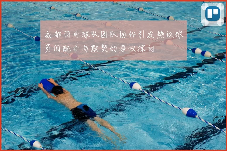 成都羽毛球队团队协作引发热议球员间配合与默契的争议探讨