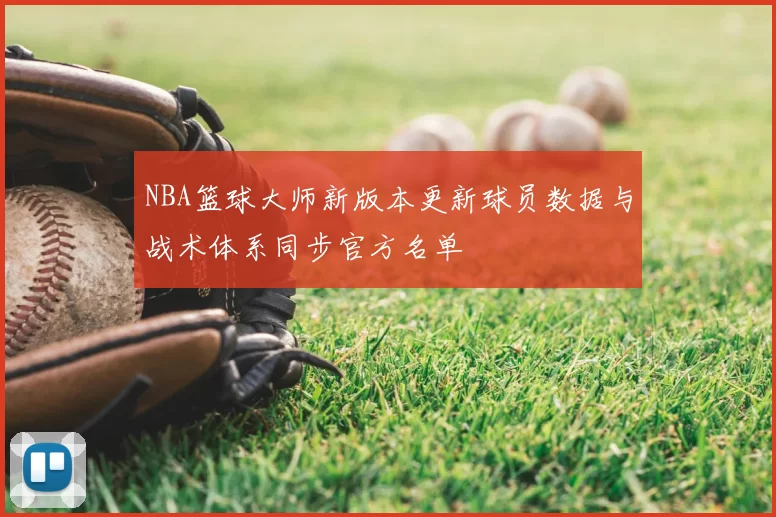 NBA篮球大师新版本更新球员数据与战术体系同步官方名单