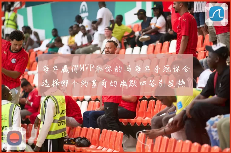每年赢得MVP和你的马每年夺冠你会选择哪个约基奇的幽默回答引发热议