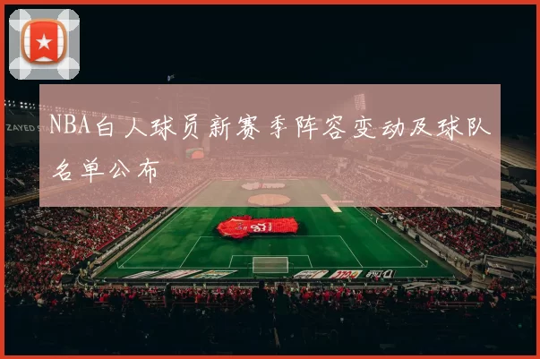NBA白人球员新赛季阵容变动及球队名单公布