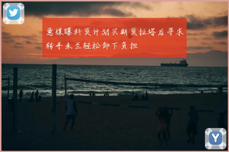 意媒曝科莫计划买断莫拉塔后寻求转手米兰轻松卸下负担