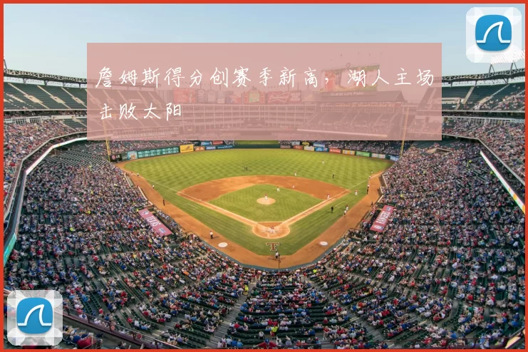 詹姆斯得分创赛季新高，湖人主场击败太阳