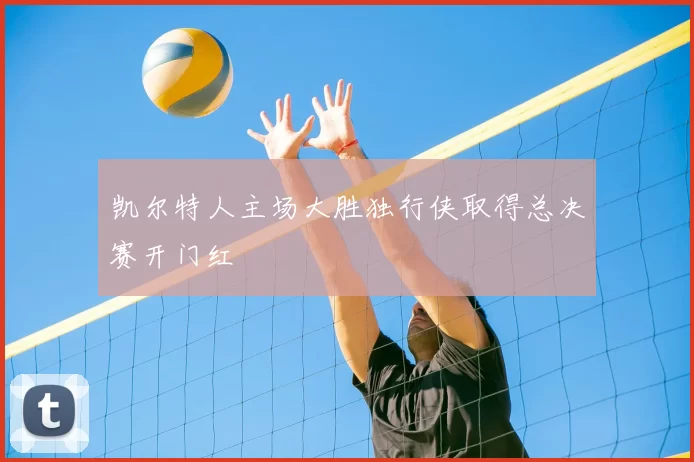 凯尔特人主场大胜独行侠取得总决赛开门红