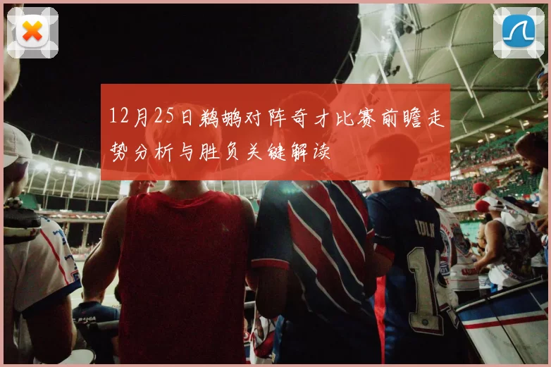 12月25日鹈鹕对阵奇才比赛前瞻走势分析与胜负关键解读