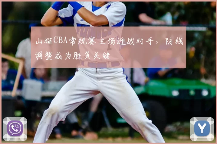山猫CBA常规赛主场迎战对手，防线调整成为胜负关键