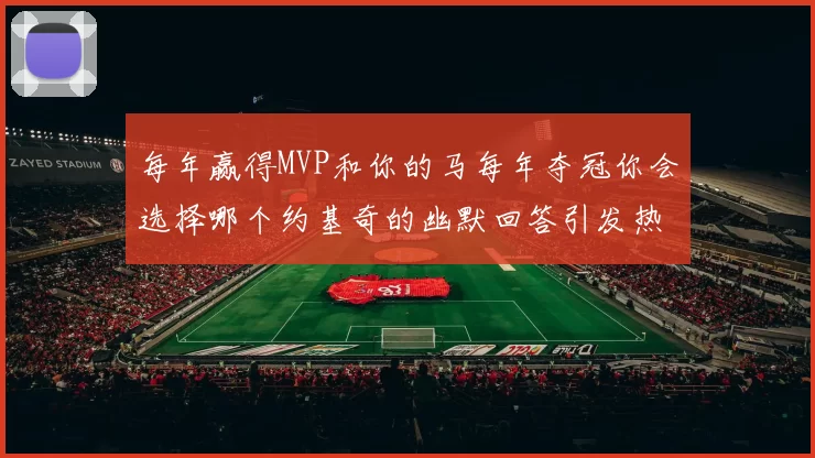 每年赢得MVP和你的马每年夺冠你会选择哪个约基奇的幽默回答引发热议