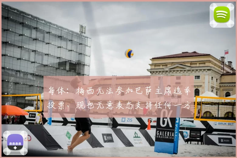 每体:梅西无法参加巴萨主席选举投票,现也无意表态支持任何一方