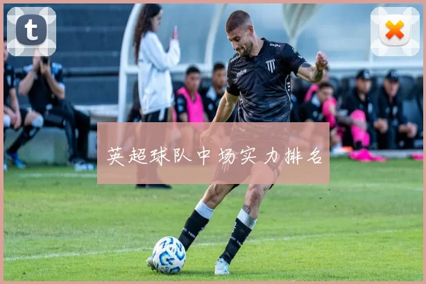 英超球队中场实力排名