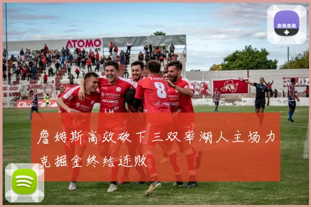 詹姆斯高效砍下三双率湖人主场力克掘金终结连败